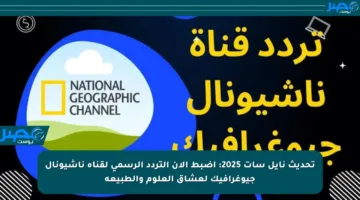 تحديث نايل سات 2025: اضبط الآن التردد الرسمي لقناة ناشيونال جيوغرافيك لعشاق العلوم والطبيعة